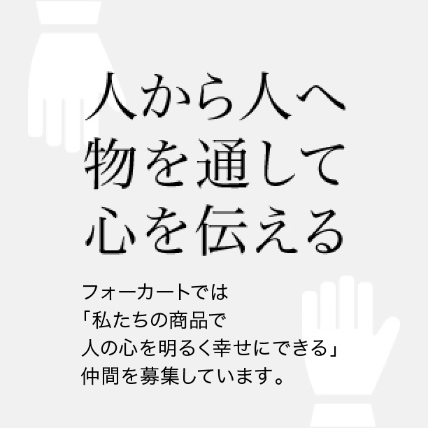 「人から人へ物を通して心を伝える。」人との繋がりを大切にするフォーカートでは「美しくて楽しい日本」を一緒に創ってくれる仲間を募集しています。