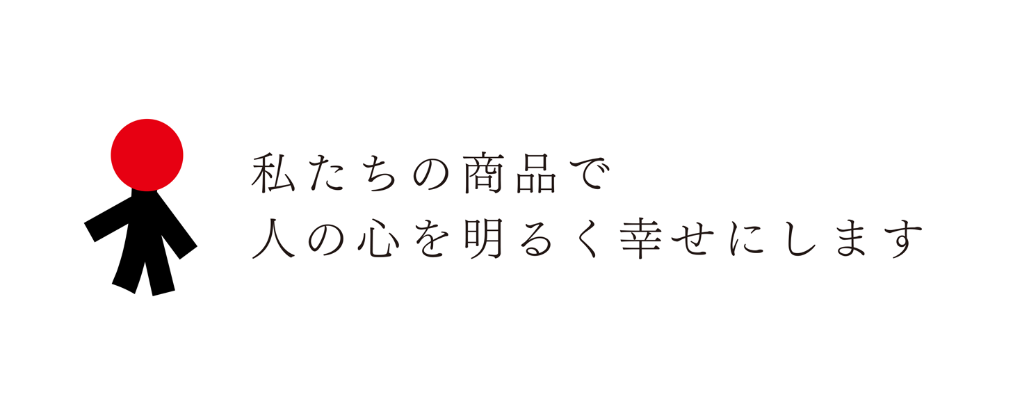 私たちの商品で人の心を明るく幸せにします